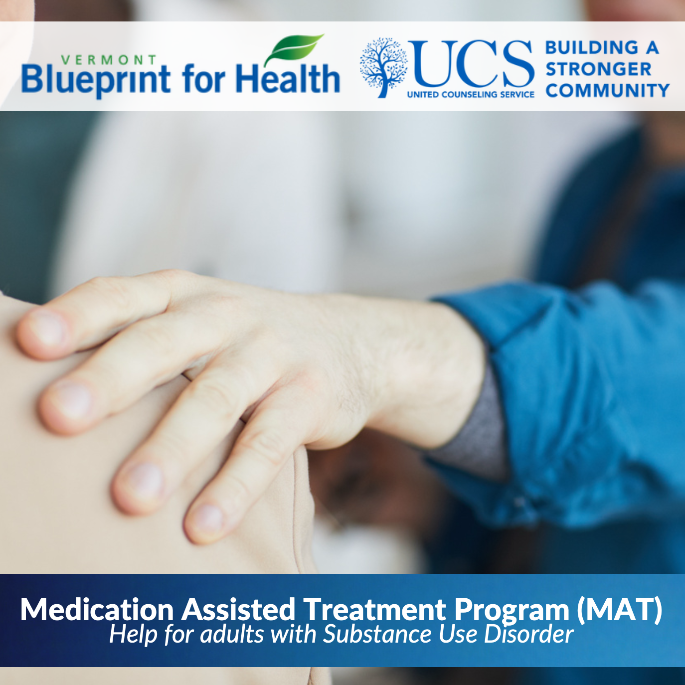 Graphic with a hand comforting someone's shoulder. Top of image reads Vermont Blueprint for Health UCS Building a Stronger Community. Bottom reads Medication Assisted Treatment (MAT) Help for adults with substance use disorder