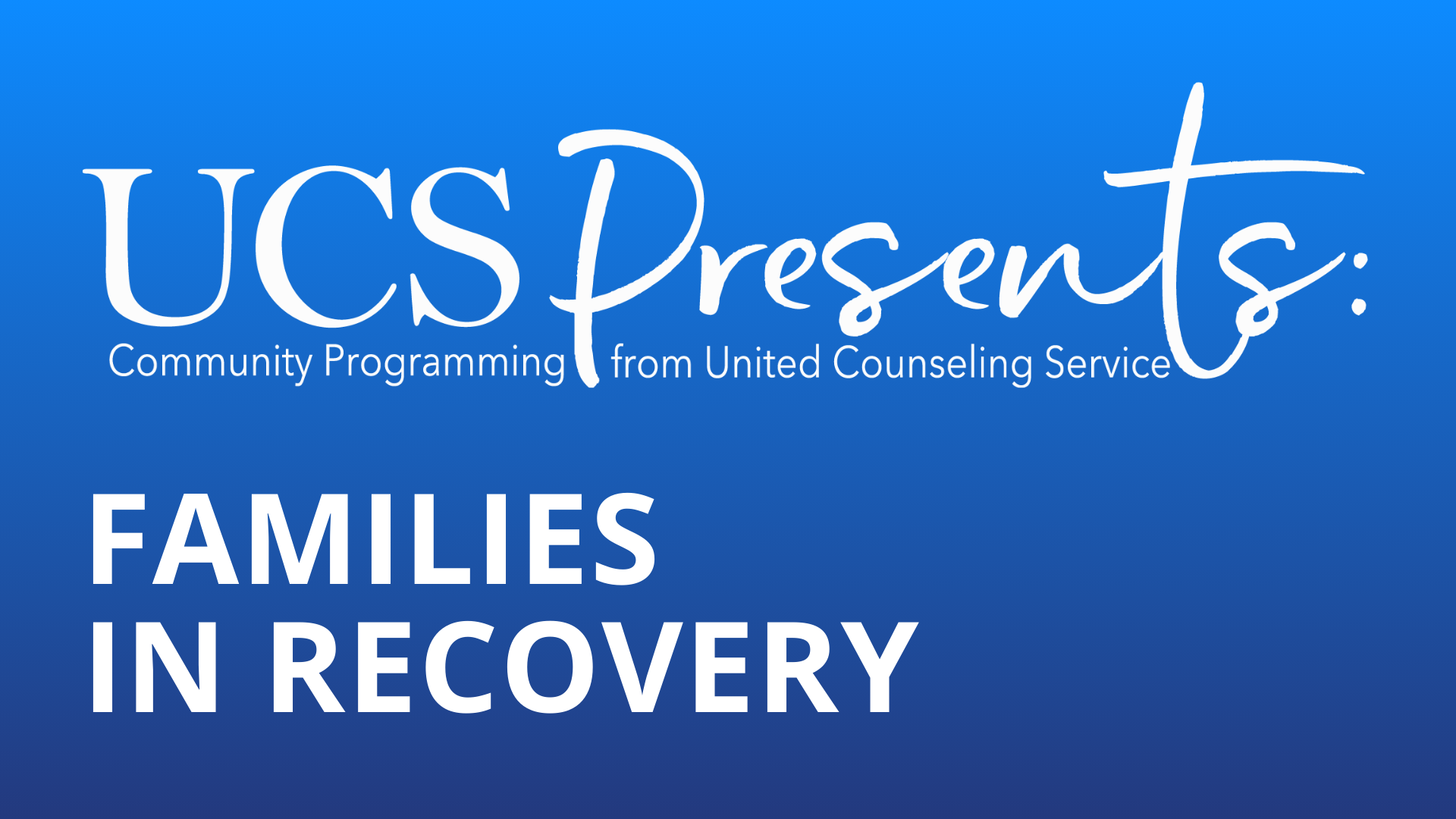 blue background with text: UCS Presents, community programming from United Counseling Service, Families in Recovery